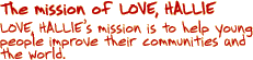 LOVE, HALLIE's mission is to help young people improve their communities and the world.