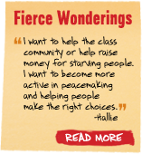 Fierce Wonderings - 'I want to help the class community or help raise money for starving people. I want to become more active in peacemaking and helping people make the right choices.' -Hallie  Read More