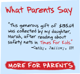 What Parents Say - 'This generous gift of $135.64 was collected by my daughter, Mariah, after reading about safety nets in Times For Kids.' - Cathy, Jaffrey, NH - More for Parents, 