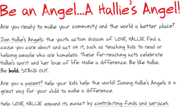 Are you ready to make your community and the world a better place? Join Hallie’s Angels the youth action division of LOVE, HALLIE.